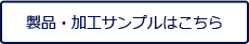 製品・加工サンプルはこちら