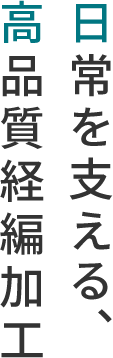 日常を支える、高品質経編加工